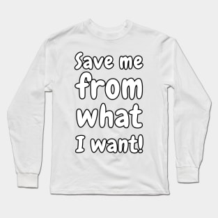 Save Me From What I Want! Long Sleeve T-Shirt